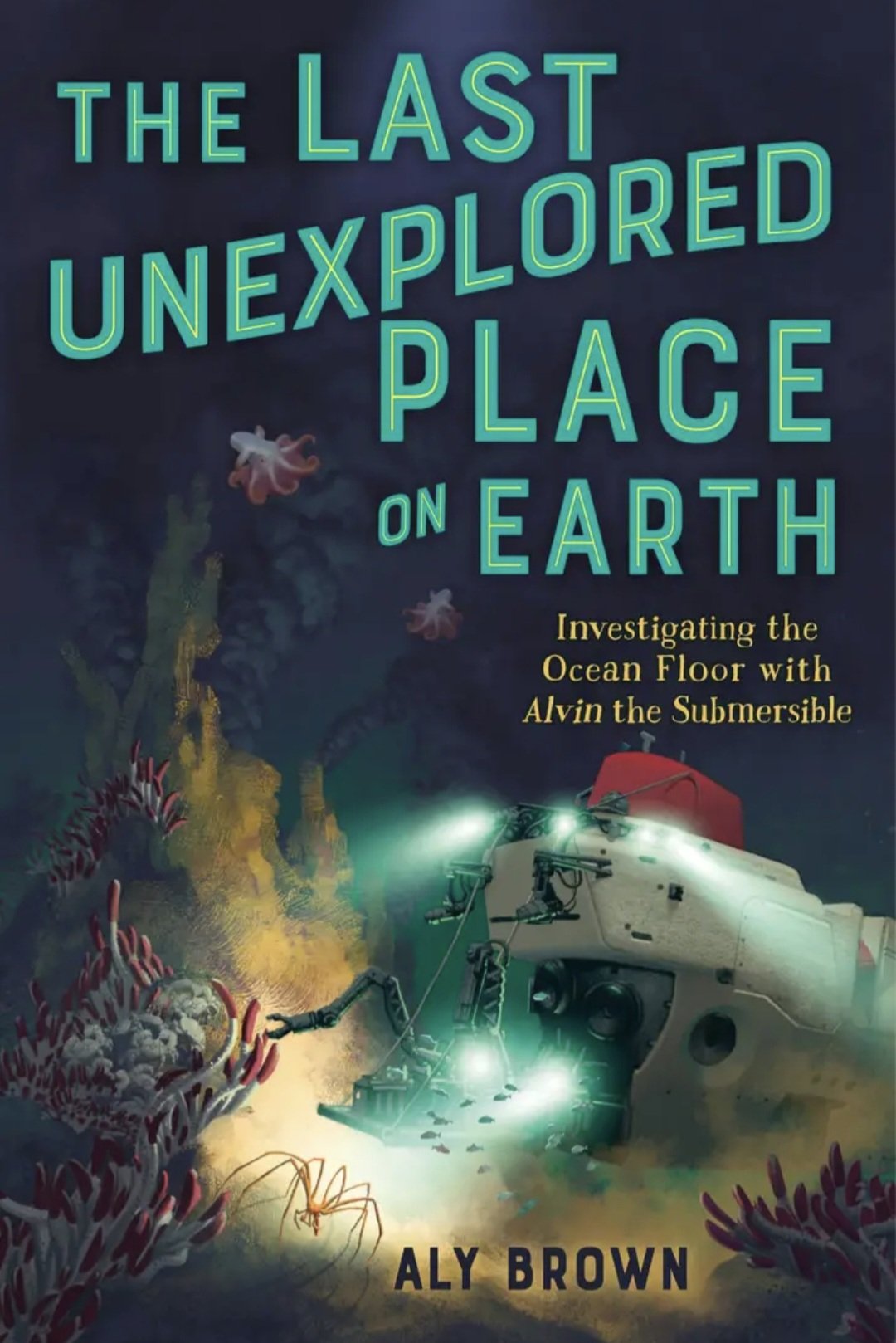 The Last Unexplored Place on Earth: Investigating the Ocean Floor with Alvin the Submersible By Aly Brown